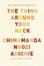 The Thing Around Your Neck by Chimamanda Ngozi Adichie The Thing Around Your Neck by Chimamanda Ngozi Adichie