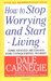 How to Stop Worrying and Start Living