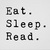 EAT, SLEEP, READ, REPEAT.
