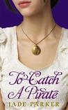 To Catch a Pirate by Jade Parker To Catch a Pirate by Jade Parker