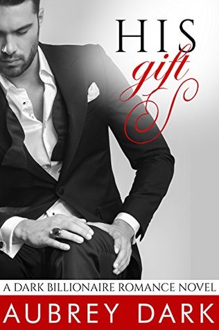 His Gift (A Dark Billionaire Romance, #1-3) by Aubrey Dark