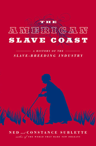 A History of the Slave-Breeding Industry - Ned & Constance Sublette