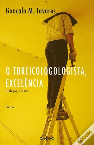 O Torcicologologista, Excelência by Gonçalo M. Tavares O Torcicologologista, Excelência by Gonçalo M. Tavares