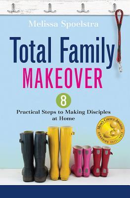 Total Family Makeover: 8 Practical Steps to Making Disciples at Home