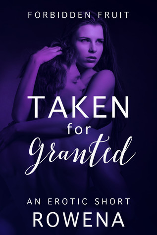 Taken for Granted A Naughty Short (Forbidden Fruit His BFF, #2) by Rowena