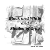 Black and White and Shades of Gray by John M. Dos Santos Black and White and Shades of Gray by John M. Dos Santos